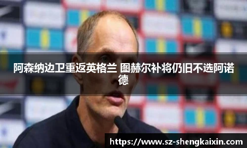 阿森纳边卫重返英格兰 图赫尔补将仍旧不选阿诺德