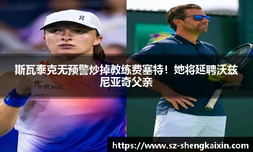 斯瓦泰克无预警炒掉教练费塞特！她将延聘沃兹尼亚奇父亲